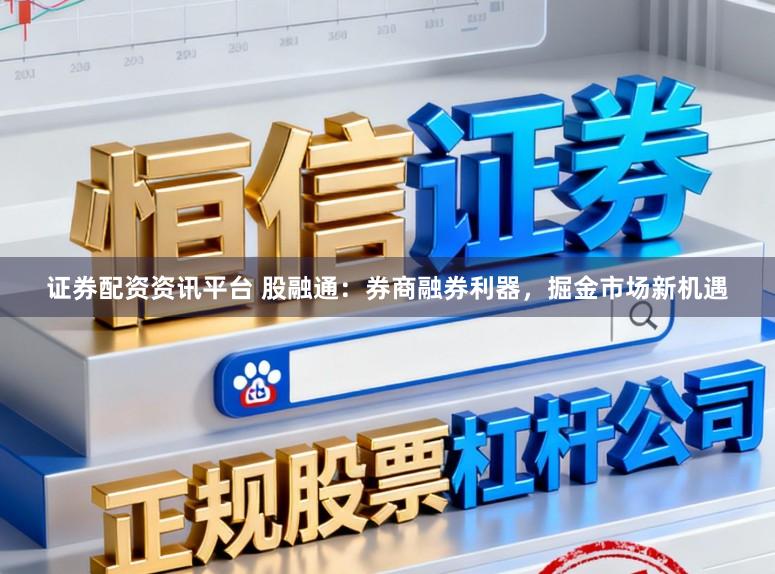 证券配资资讯平台 股融通：券商融券利器，掘金市场新机遇