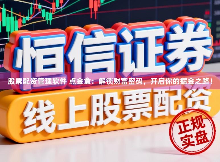 股票配资管理软件 点金盒：解锁财富密码，开启你的掘金之路！