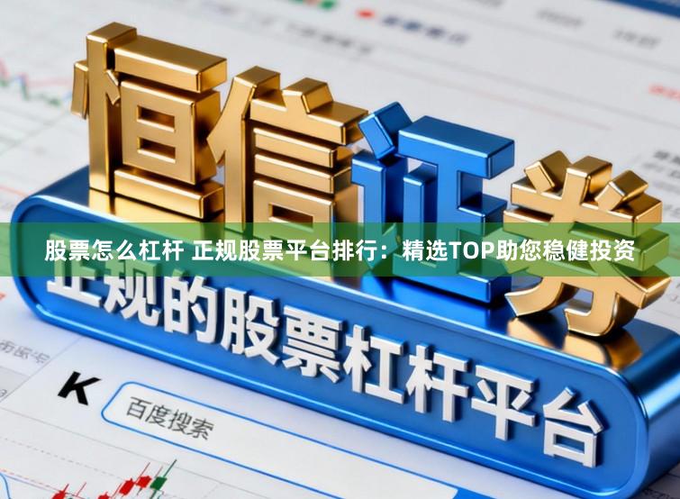 股票怎么杠杆 正规股票平台排行：精选TOP助您稳健投资