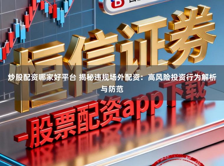 炒股配资哪家好平台 揭秘违规场外配资：高风险投资行为解析与防范
