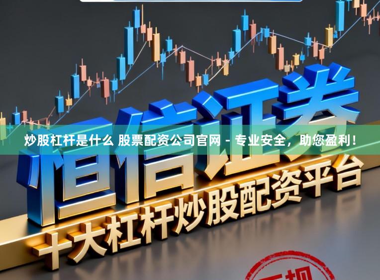 炒股杠杆是什么 股票配资公司官网 - 专业安全,助您盈利!