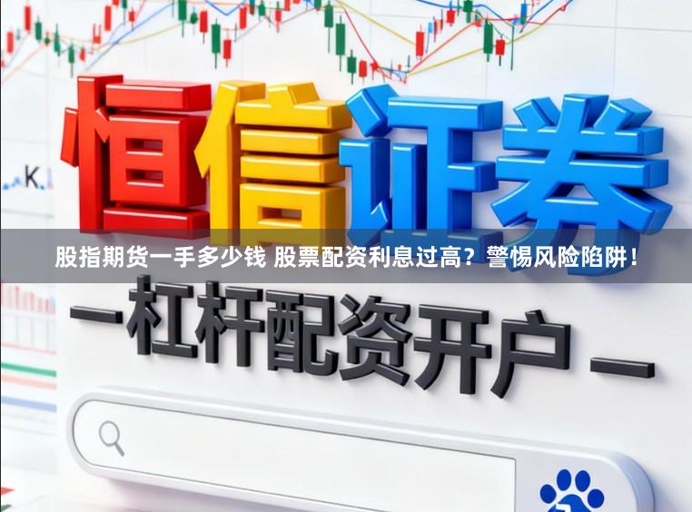 股指期货一手多少钱 股票配资利息过高？警惕风险陷阱！
