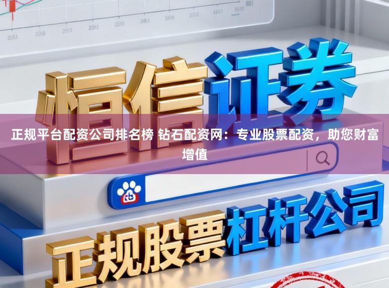 正规平台配资公司排名榜 钻石配资网：专业股票配资，助您财富增值
