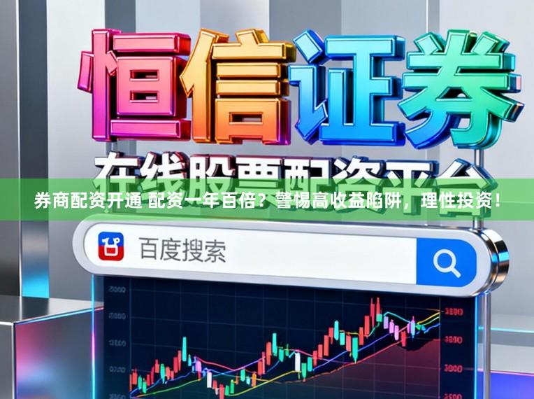 券商配资开通 配资一年百倍？警惕高收益陷阱，理性投资！
