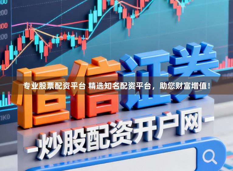 专业股票配资平台 精选知名配资平台,助您财富增值!