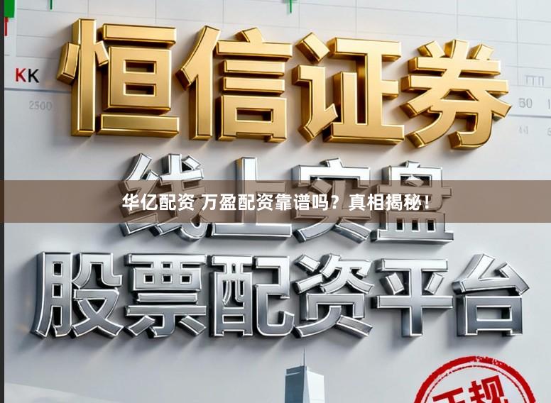 华亿配资 万盈配资靠谱吗？真相揭秘！