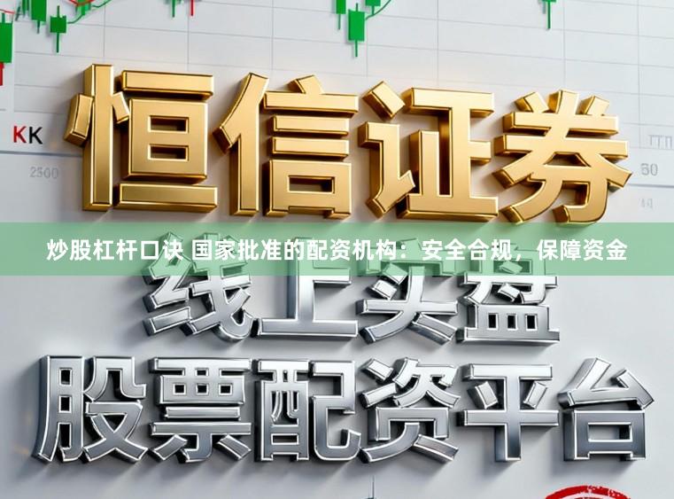 炒股杠杆口诀 国家批准的配资机构：安全合规，保障资金