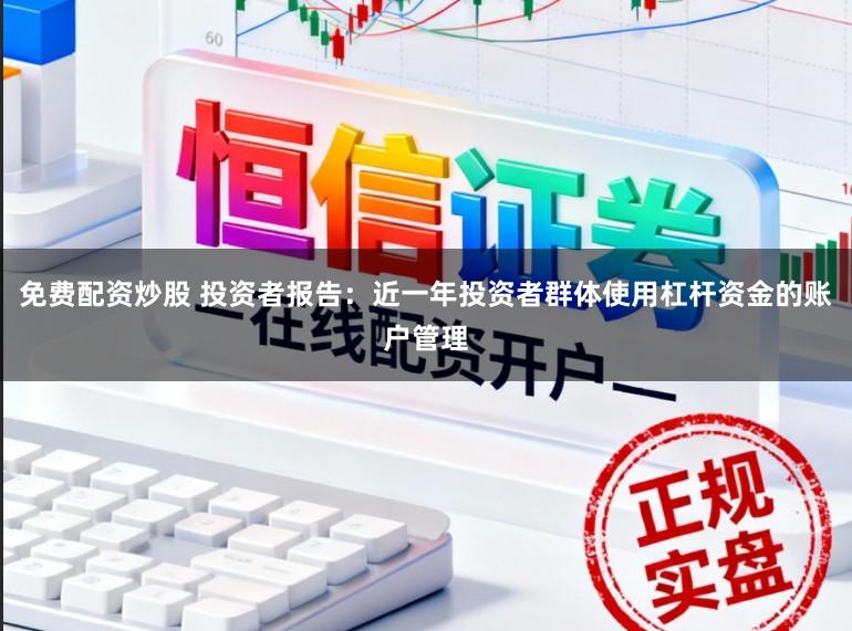 免费配资炒股 投资者报告：近一年投资者群体使用杠杆资金的账户管理