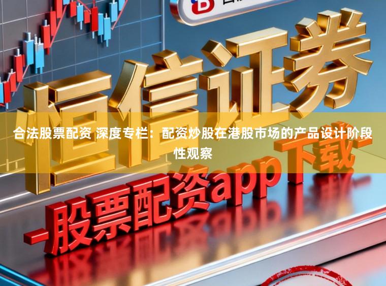 合法股票配资 深度专栏：配资炒股在港股市场的产品设计阶段性观察