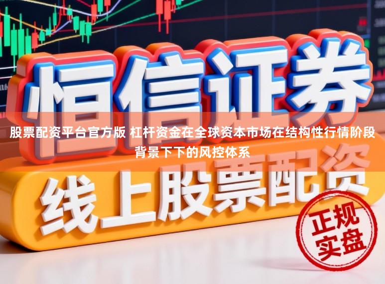 股票配资平台官方版 杠杆资金在全球资本市场在结构性行情阶段背景下下的风控体系
