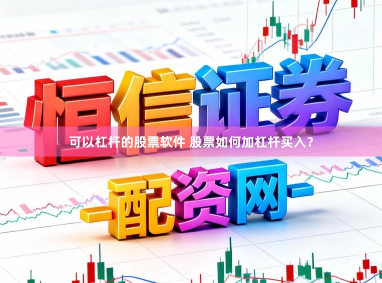 可以杠杆的股票软件 股票如何加杠杆买入？