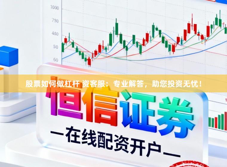 股票如何做杠杆 资客服：专业解答，助您投资无忧！