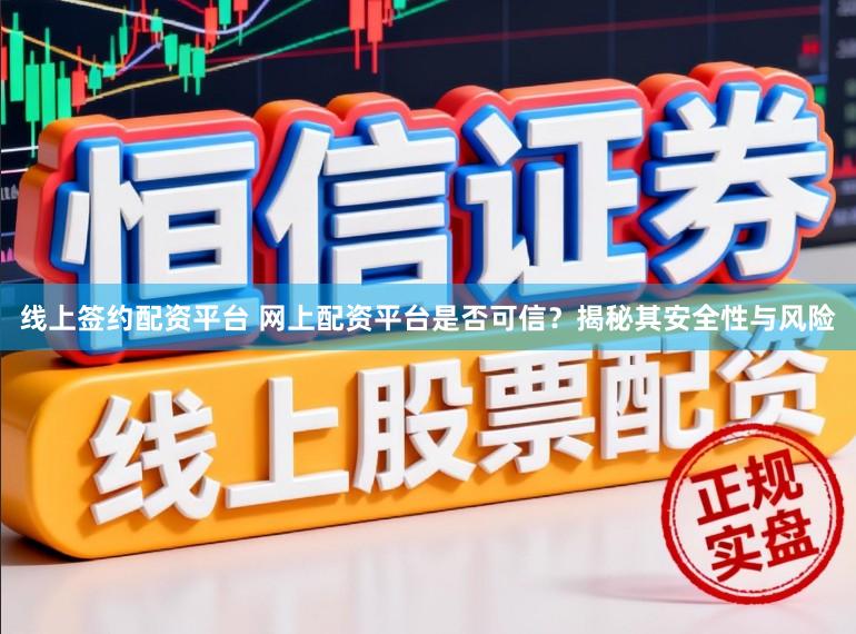线上签约配资平台 网上配资平台是否可信?揭秘其安全性与风险