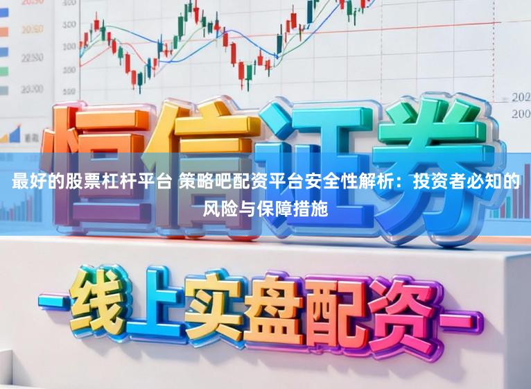 最好的股票杠杆平台 策略吧配资平台安全性解析:投资者必知的风险与保障措施