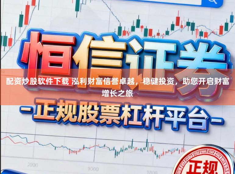 配资炒股软件下载 泓利财富信誉卓越,稳健投资,助您开启财富增长之旅