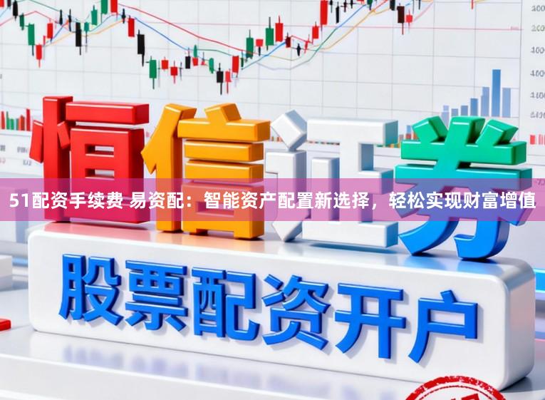 51配资手续费 易资配:智能资产配置新选择,轻松实现财富增值