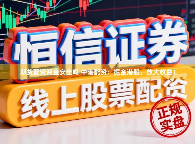 期货配资资金安全吗 中港配资：掘金港股，放大收益！