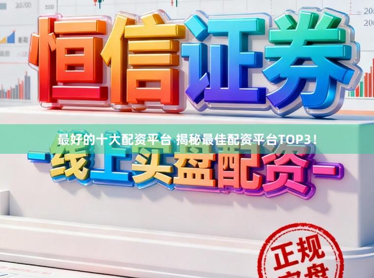 最好的十大配资平台 揭秘最佳配资平台TOP3！