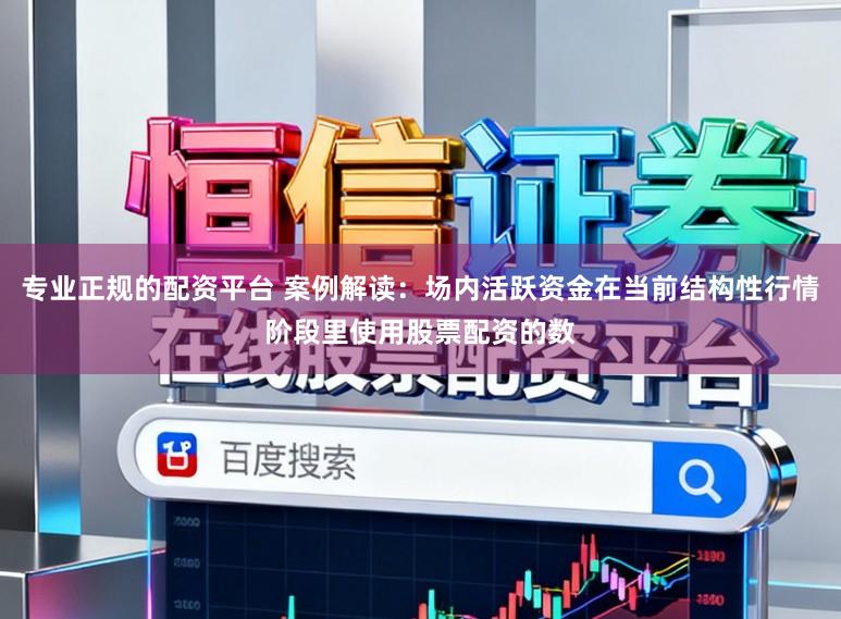 专业正规的配资平台 案例解读：场内活跃资金在当前结构性行情阶段里使用股票配资的数