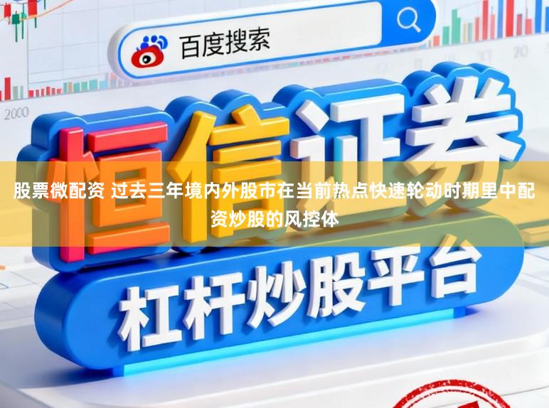 股票微配资 过去三年境内外股市在当前热点快速轮动时期里中配资炒股的风控体