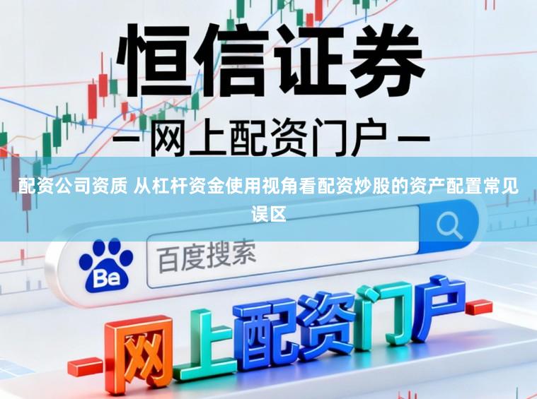 配资公司资质 从杠杆资金使用视角看配资炒股的资产配置常见误区