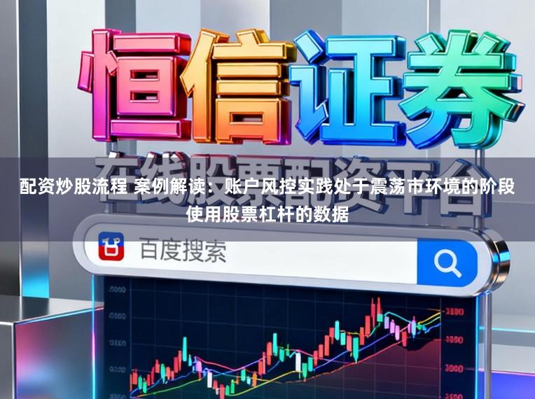 配资炒股流程 案例解读：账户风控实践处于震荡市环境的阶段使用股票杠杆的数据