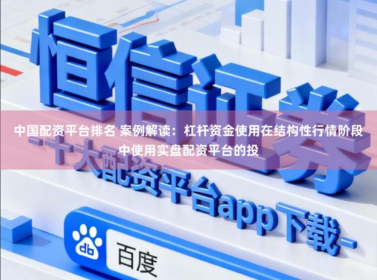 中国配资平台排名 案例解读：杠杆资金使用在结构性行情阶段中使用实盘配资平台的投