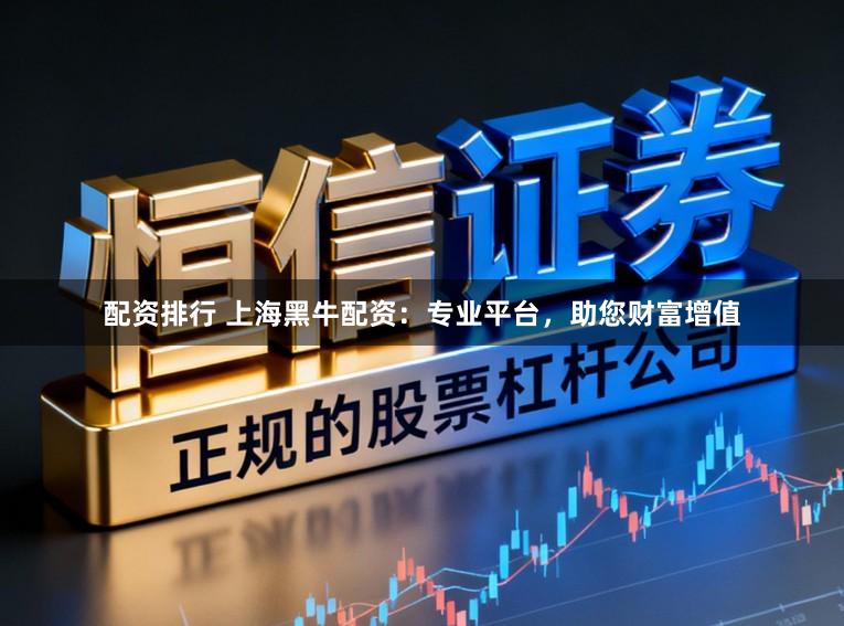 配资排行 上海黑牛配资：专业平台，助您财富增值