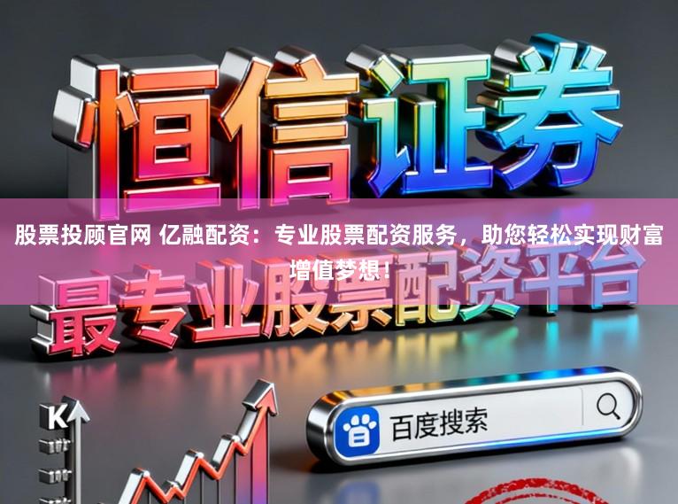 股票投顾官网 亿融配资：专业股票配资服务，助您轻松实现财富增值梦想！