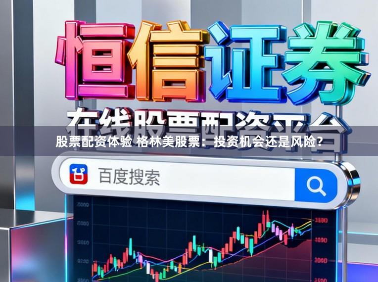 股票配资体验 格林美股票：投资机会还是风险？