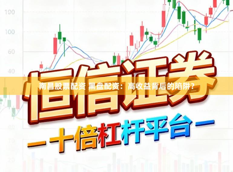 南昌股票配资 黑盘配资：高收益背后的陷阱？