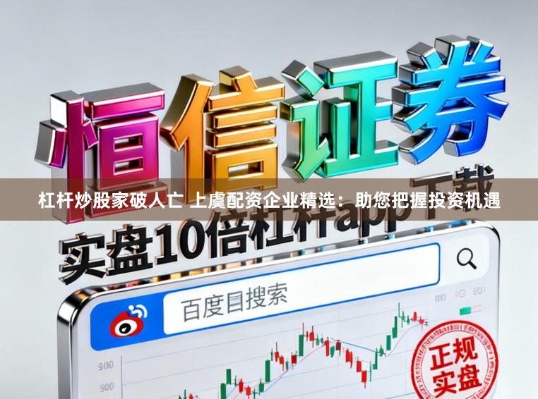 杠杆炒股家破人亡 上虞配资企业精选：助您把握投资机遇
