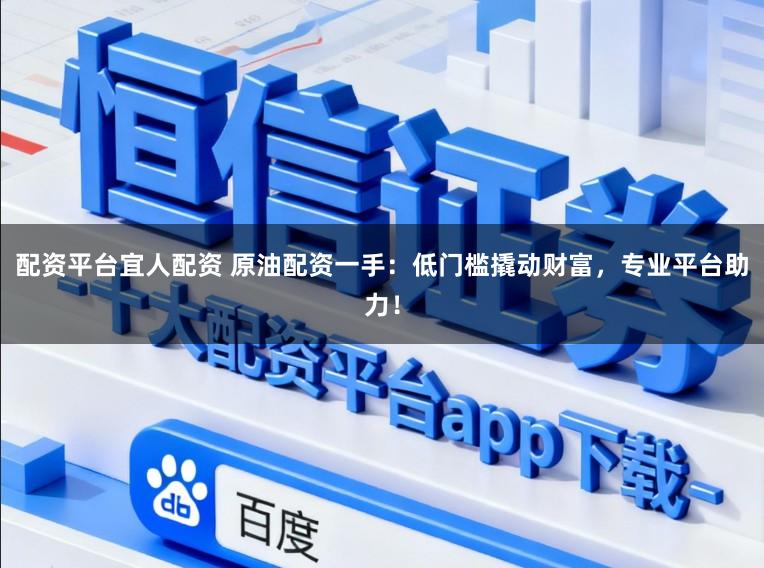 配资平台宜人配资 原油配资一手：低门槛撬动财富，专业平台助力！