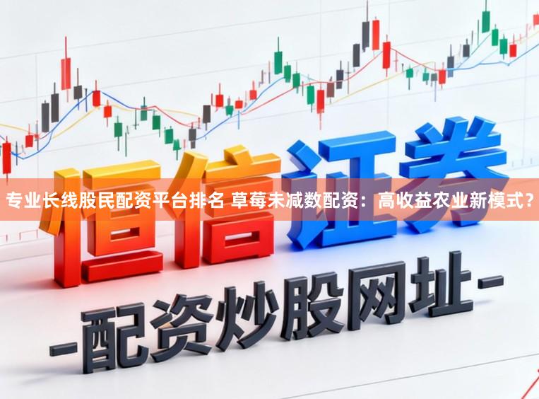 专业长线股民配资平台排名 草莓未减数配资：高收益农业新模式？