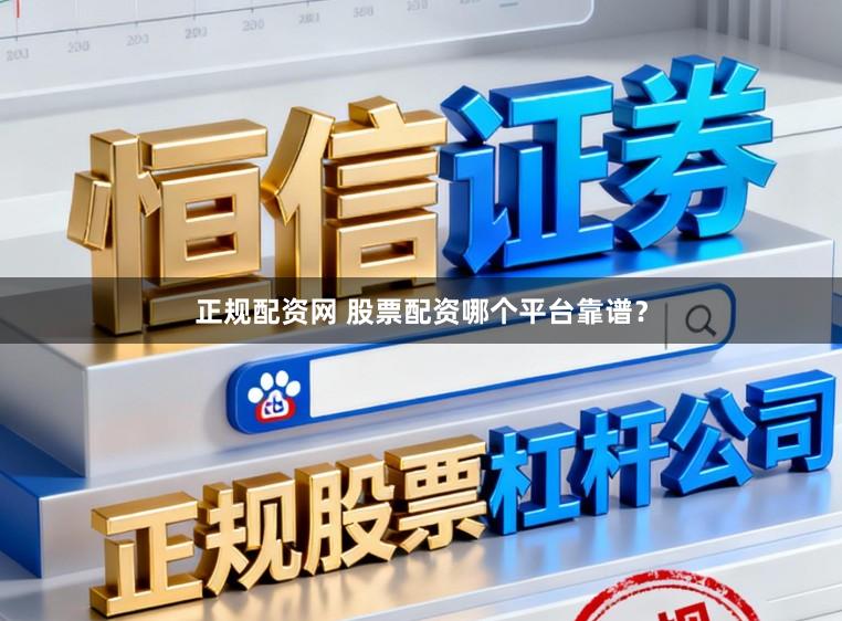 正规配资网 股票配资哪个平台靠谱？