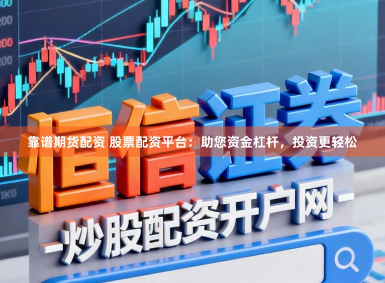 靠谱期货配资 股票配资平台：助您资金杠杆，投资更轻松