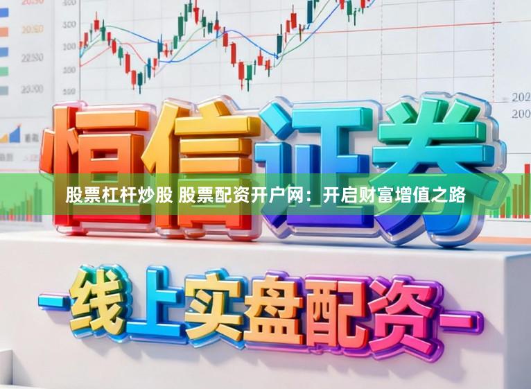 股票杠杆炒股 股票配资开户网:开启财富增值之路