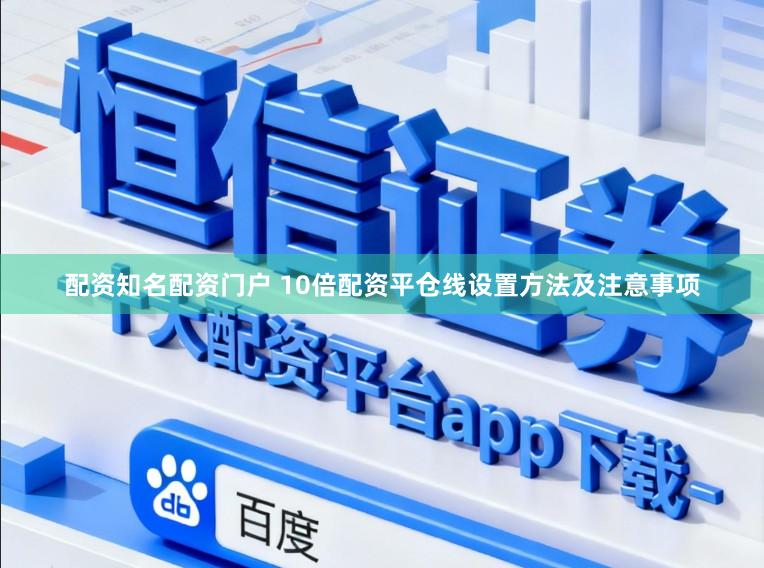 配资知名配资门户 10倍配资平仓线设置方法及注意事项