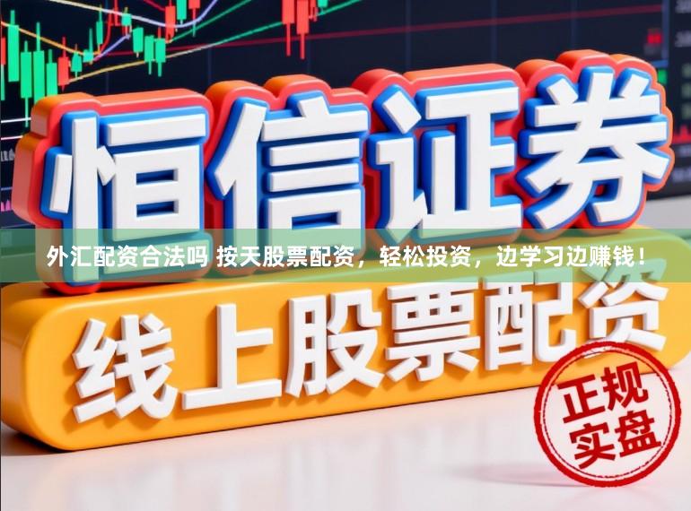 外汇配资合法吗 按天股票配资，轻松投资，边学习边赚钱！