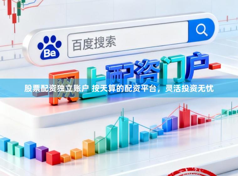 股票配资独立账户 按天算的配资平台，灵活投资无忧
