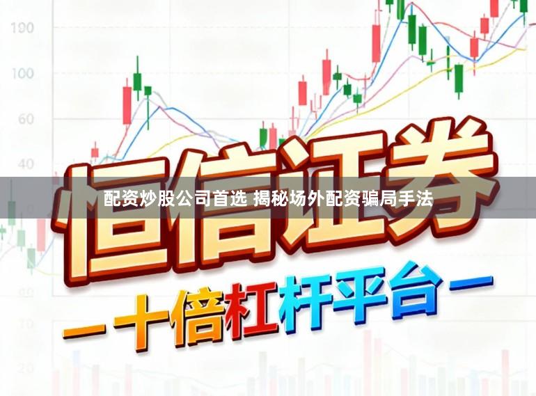 配资炒股公司首选 揭秘场外配资骗局手法