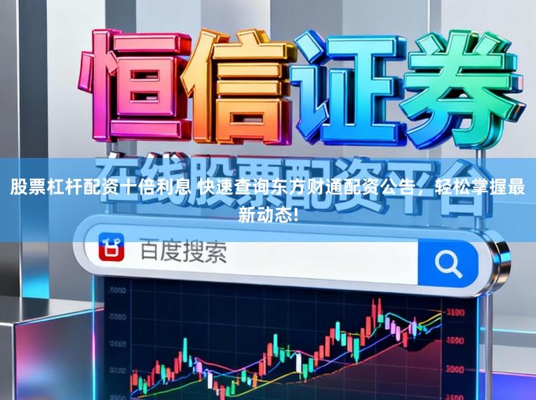 股票杠杆配资十倍利息 快速查询东方财通配资公告，轻松掌握最新动态!