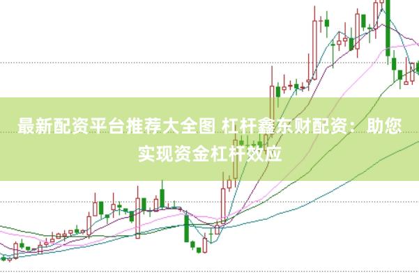 最新配资平台推荐大全图 杠杆鑫东财配资：助您实现资金杠杆效应