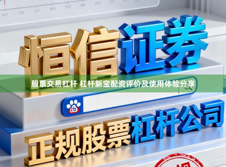 股票交易杠杆 杠杆新宝配资评价及使用体验分享