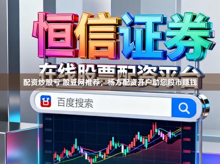 配资炒股亏 股豆网推荐，杨方配资开户助您股市赚钱