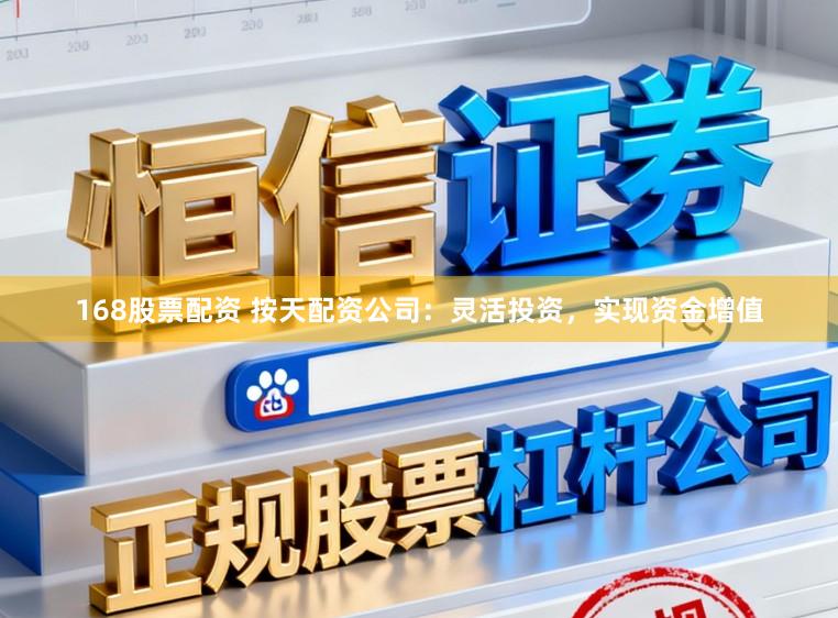 168股票配资 按天配资公司：灵活投资，实现资金增值