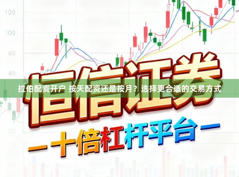 拉伯配资开户 按天配资还是按月？选择更合适的交易方式