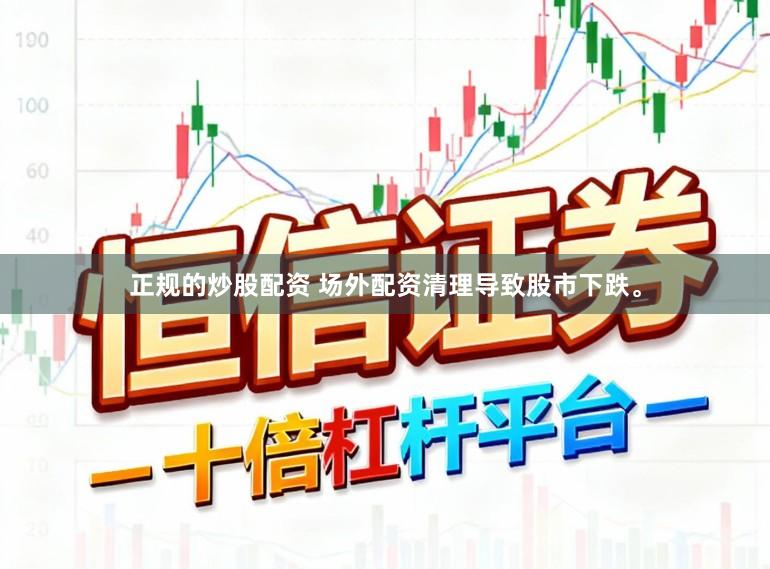 正规的炒股配资 场外配资清理导致股市下跌。