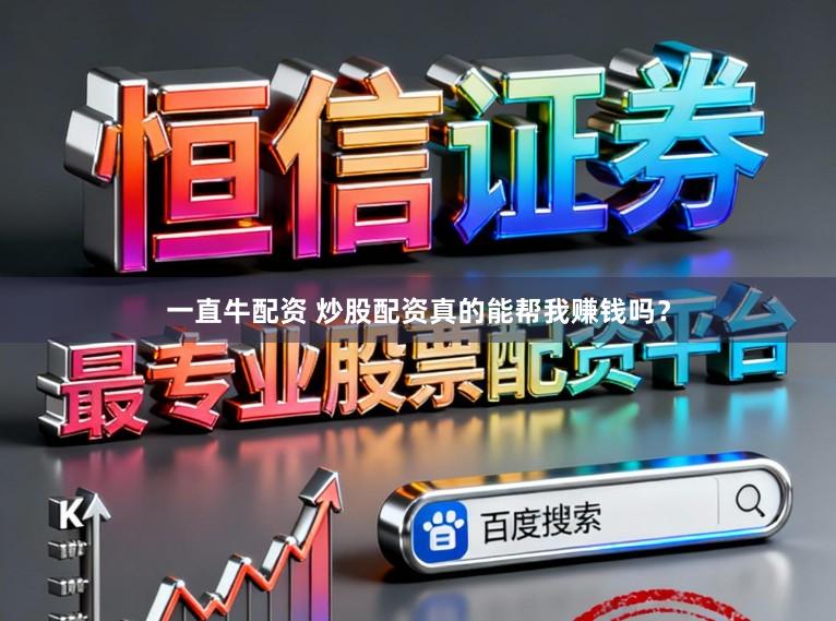 一直牛配资 炒股配资真的能帮我赚钱吗？