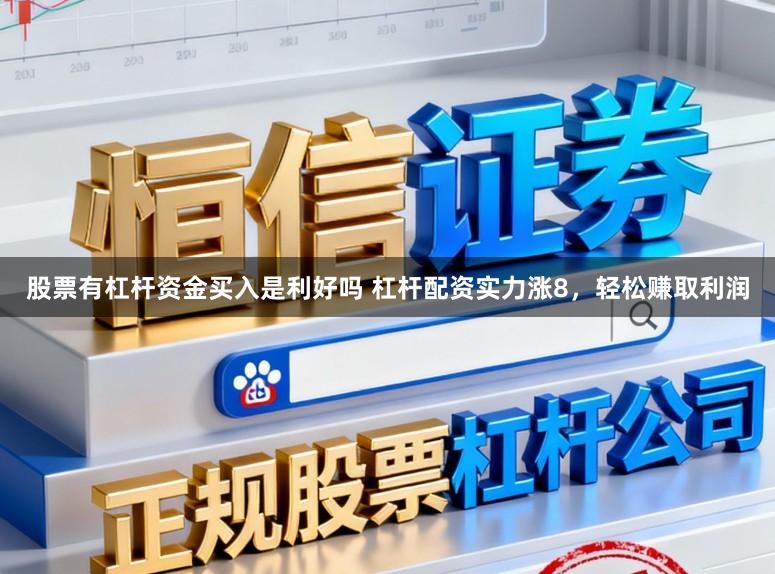 股票有杠杆资金买入是利好吗 杠杆配资实力涨8,轻松赚取利润